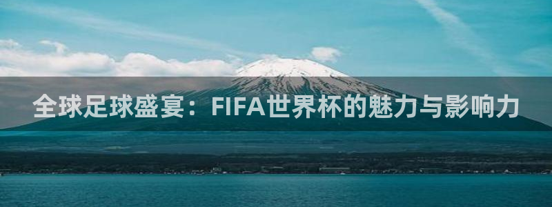 世界杯赛程表2026：全球足球盛宴：FIFA世界杯的魅力与影响力
