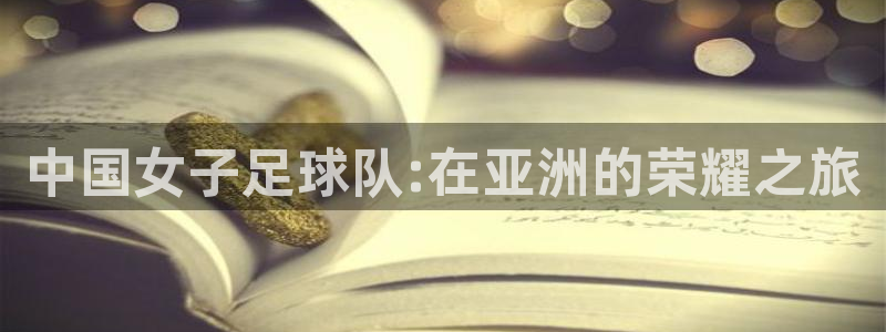 2026世界杯南美区积分榜：中国女子足球队:在亚洲的荣耀之旅